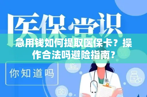 急用钱如何提取医保卡？操作合法吗避险指南？